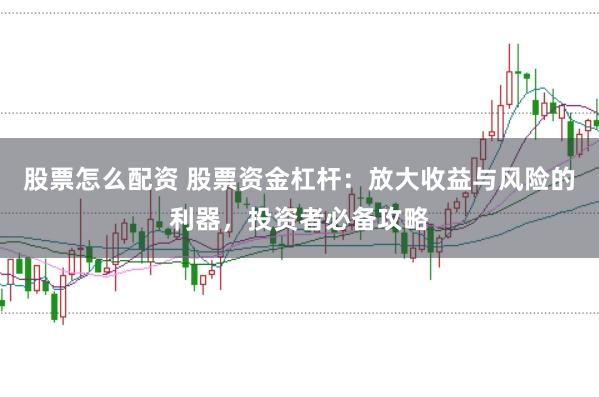 股票怎么配资 股票资金杠杆：放大收益与风险的利器，投资者必备攻略