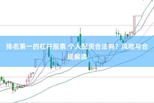 排名第一的杠杆股票 个人配资合法吗？风险与合规解读