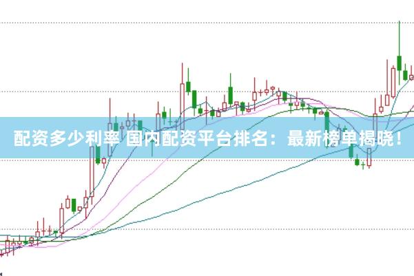 配资多少利率 国内配资平台排名：最新榜单揭晓！