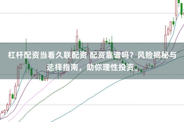 杠杆配资当看久联配资 配资靠谱吗？风险揭秘与选择指南，助你理性投资。