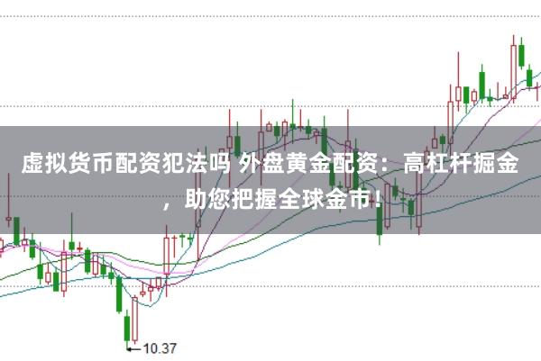 虚拟货币配资犯法吗 外盘黄金配资：高杠杆掘金，助您把握全球金市！
