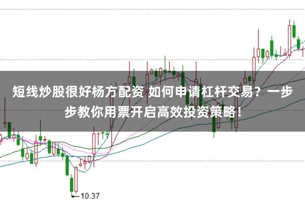 短线炒股很好杨方配资 如何申请杠杆交易？一步步教你用票开启高效投资策略！