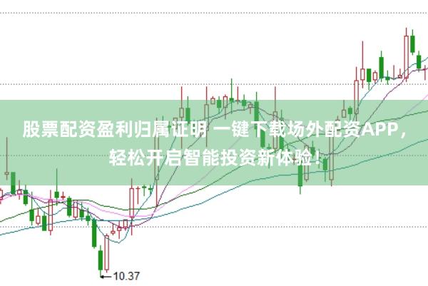 股票配资盈利归属证明 一键下载场外配资APP，轻松开启智能投资新体验！