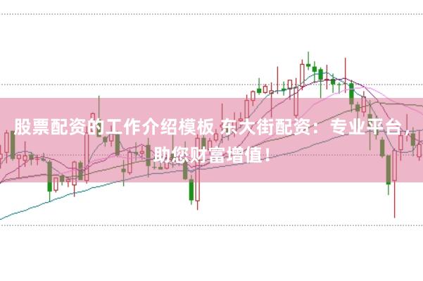 股票配资的工作介绍模板 东大街配资：专业平台，助您财富增值！