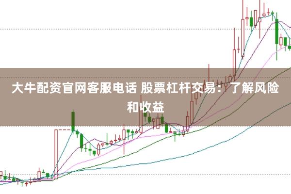 大牛配资官网客服电话 股票杠杆交易：了解风险和收益