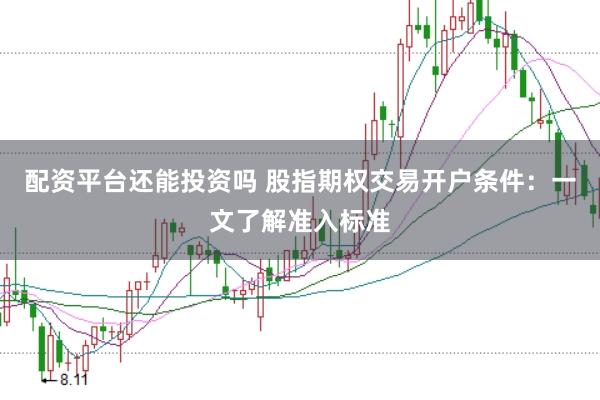 配资平台还能投资吗 股指期权交易开户条件：一文了解准入标准