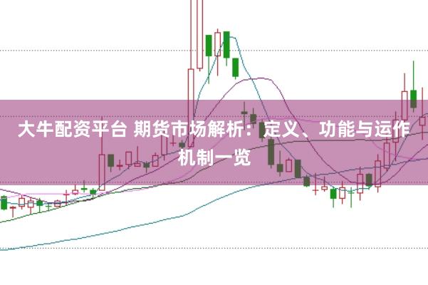 大牛配资平台 期货市场解析：定义、功能与运作机制一览