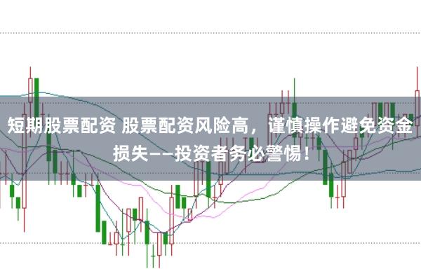 短期股票配资 股票配资风险高，谨慎操作避免资金损失——投资者务必警惕！