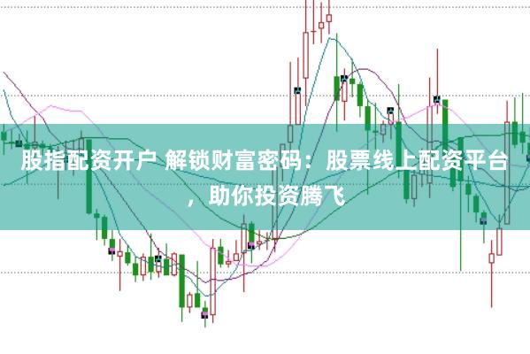 股指配资开户 解锁财富密码：股票线上配资平台，助你投资腾飞