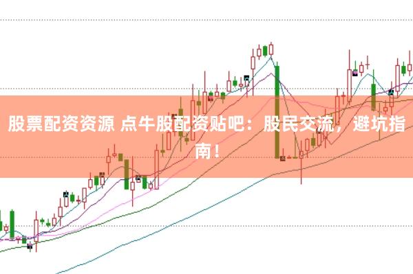 股票配资资源 点牛股配资贴吧：股民交流，避坑指南！
