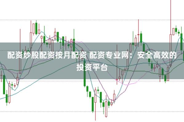 配资炒股配资按月配资 配资专业网：安全高效的投资平台