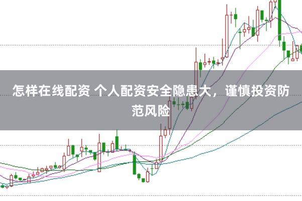 怎样在线配资 个人配资安全隐患大，谨慎投资防范风险