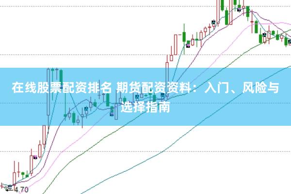 在线股票配资排名 期货配资资料：入门、风险与选择指南
