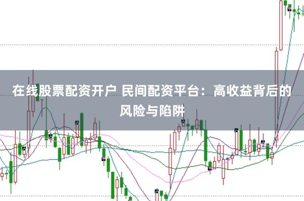在线股票配资开户 民间配资平台：高收益背后的风险与陷阱