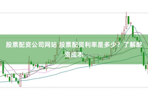 股票配资公司网站 股票配资利率是多少？了解配资成本