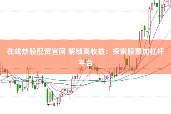 在线炒股配资官网 解锁高收益：探索股票加杠杆平台