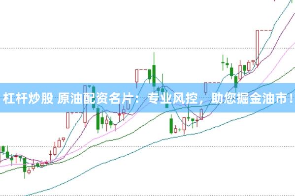 杠杆炒股 原油配资名片：专业风控，助您掘金油市！