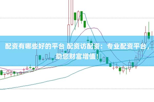 配资有哪些好的平台 配资访配资：专业配资平台，助您财富增值！