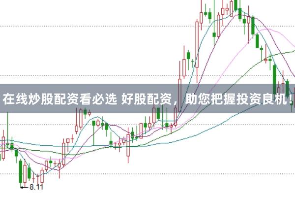 在线炒股配资看必选 好股配资，助您把握投资良机！