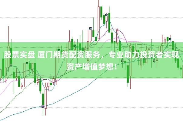 股票实盘 厦门期货配资服务，专业助力投资者实现资产增值梦想！