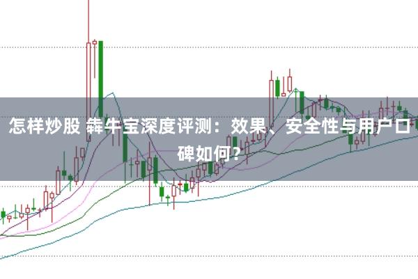 怎样炒股 犇牛宝深度评测：效果、安全性与用户口碑如何？