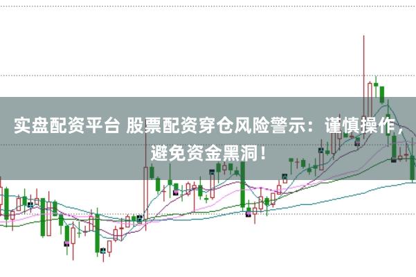 实盘配资平台 股票配资穿仓风险警示：谨慎操作，避免资金黑洞！