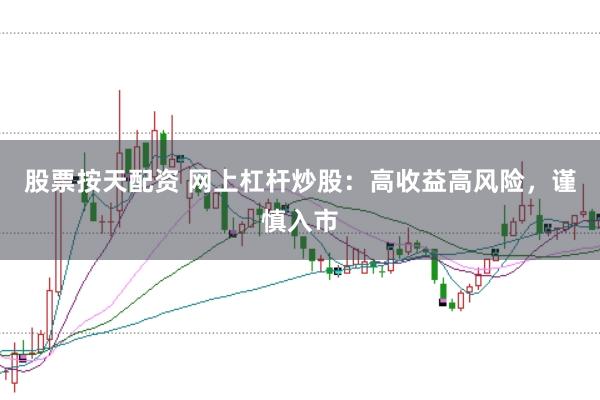 股票按天配资 网上杠杆炒股：高收益高风险，谨慎入市