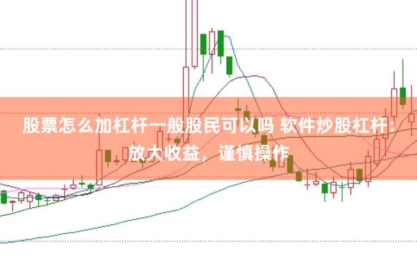 股票怎么加杠杆一般股民可以吗 软件炒股杠杆：放大收益，谨慎操作
