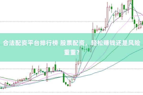 合法配资平台排行榜 股票配资，轻松赚钱还是风险重重？
