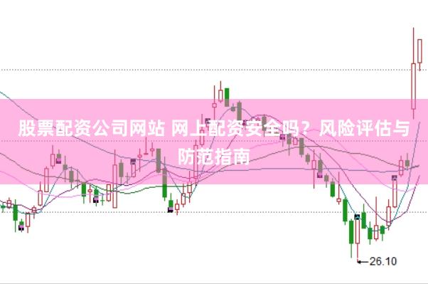 股票配资公司网站 网上配资安全吗？风险评估与防范指南