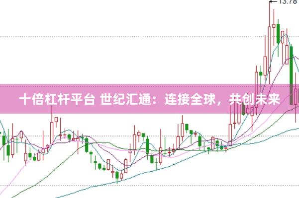 十倍杠杆平台 世纪汇通：连接全球，共创未来