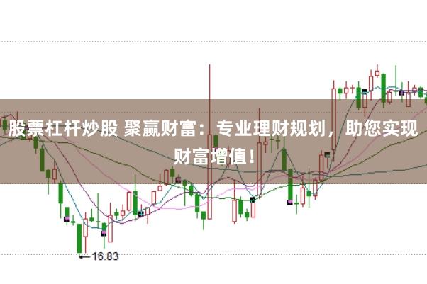 股票杠杆炒股 聚赢财富：专业理财规划，助您实现财富增值！