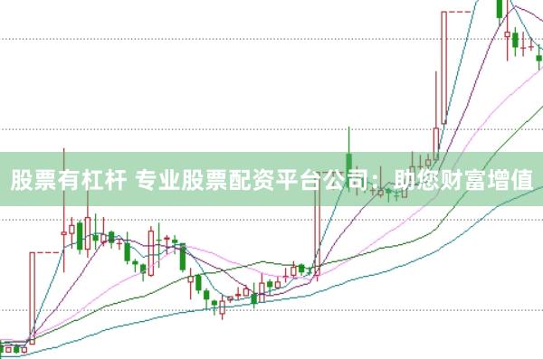 股票有杠杆 专业股票配资平台公司：助您财富增值