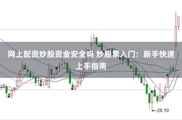 网上配资炒股资金安全吗 炒股票入门：新手快速上手指南