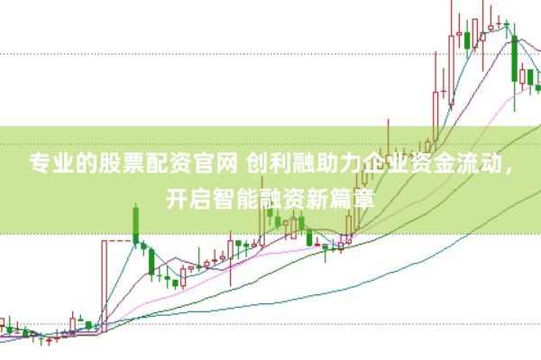 专业的股票配资官网 创利融助力企业资金流动，开启智能融资新篇章