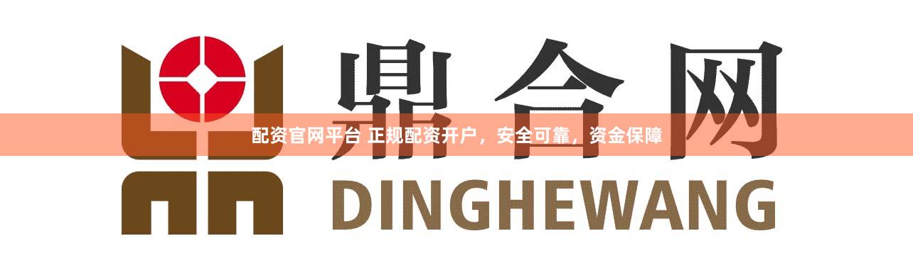 配资官网平台 正规配资开户，安全可靠，资金保障