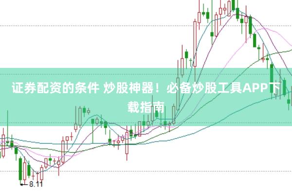 证券配资的条件 炒股神器！必备炒股工具APP下载指南