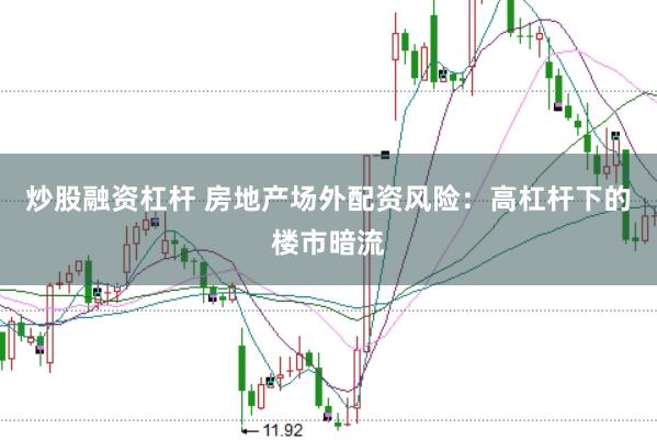 炒股融资杠杆 房地产场外配资风险：高杠杆下的楼市暗流