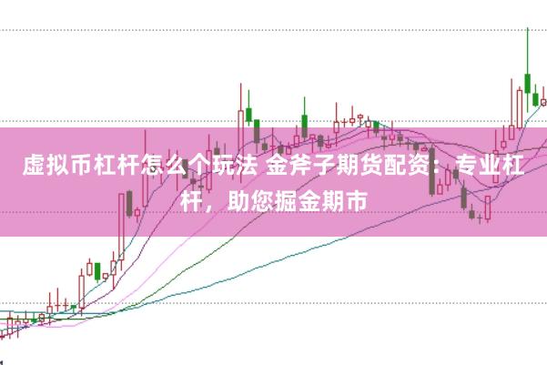 虚拟币杠杆怎么个玩法 金斧子期货配资：专业杠杆，助您掘金期市