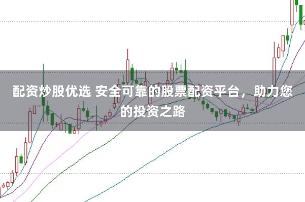 配资炒股优选 安全可靠的股票配资平台，助力您的投资之路