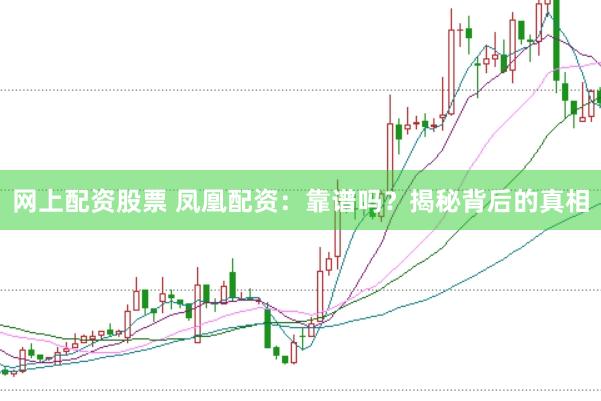 网上配资股票 凤凰配资：靠谱吗？揭秘背后的真相