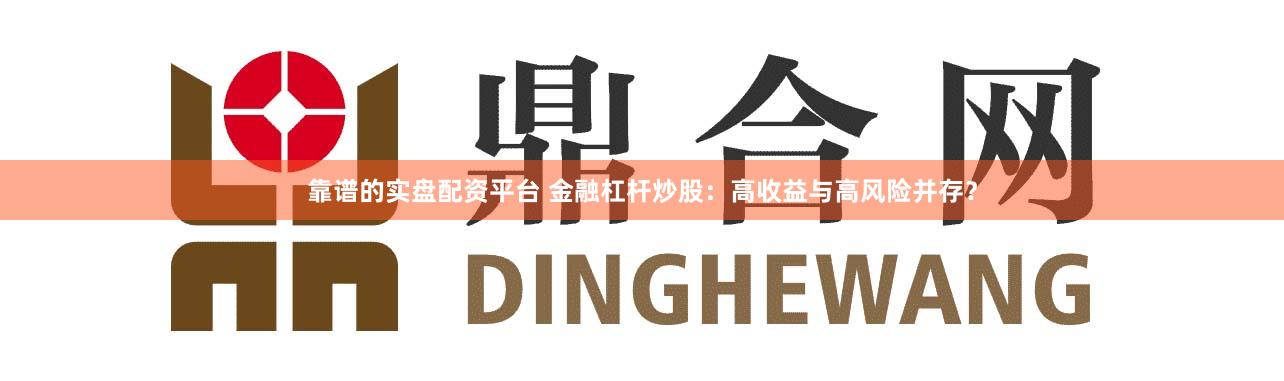 靠谱的实盘配资平台 金融杠杆炒股：高收益与高风险并存？