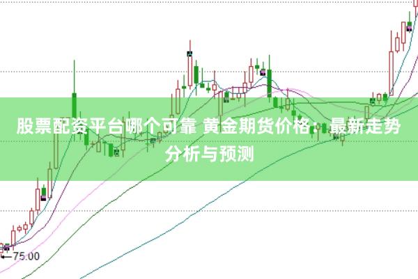 股票配资平台哪个可靠 黄金期货价格：最新走势分析与预测