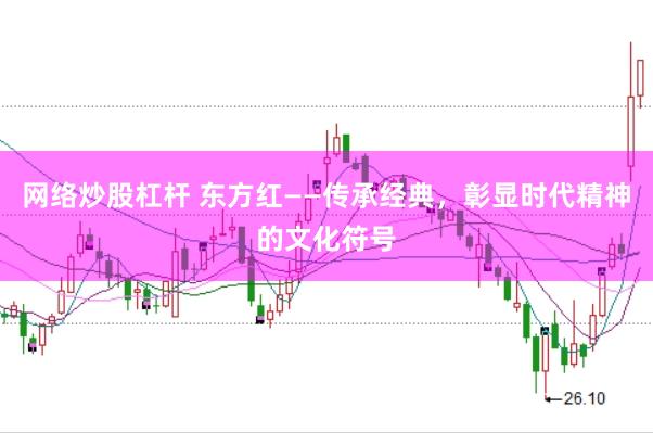 网络炒股杠杆 东方红——传承经典，彰显时代精神的文化符号