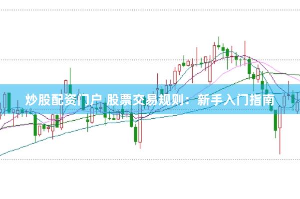 炒股配资门户 股票交易规则：新手入门指南