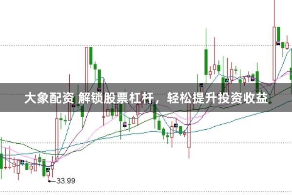 大象配资 解锁股票杠杆，轻松提升投资收益