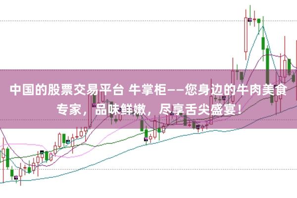 中国的股票交易平台 牛掌柜——您身边的牛肉美食专家，品味鲜嫩，尽享舌尖盛宴！