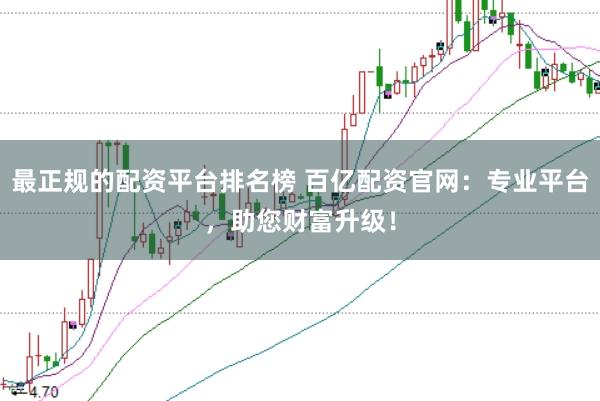最正规的配资平台排名榜 百亿配资官网:专业平台,助您财富升级!