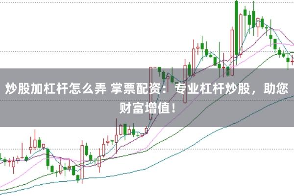 炒股加杠杆怎么弄 掌票配资：专业杠杆炒股，助您财富增值！