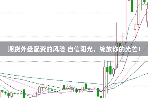 期货外盘配资的风险 自信阳光，绽放你的光芒！